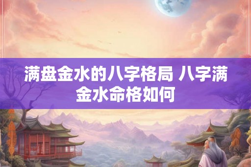 满盘金水的八字格局 八字满金水命格如何