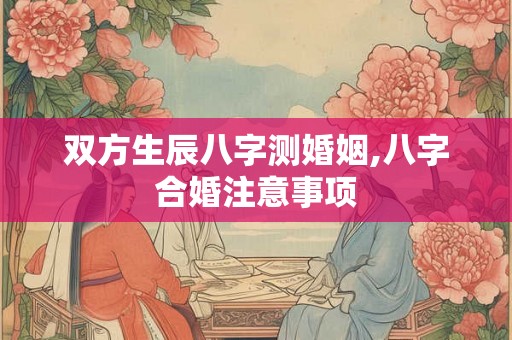 双方生辰八字测婚姻,八字合婚注意事项