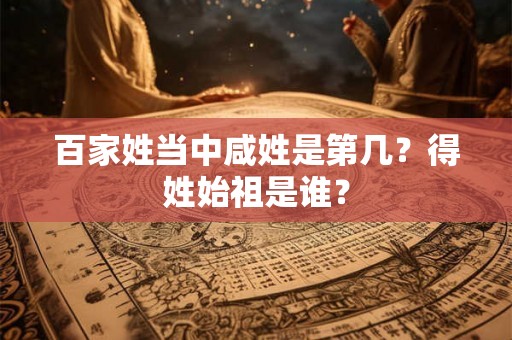百家姓当中咸姓是第几？得姓始祖是谁？