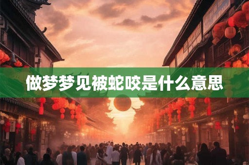 做梦梦见被蛇咬是什么意思