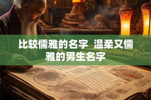 比较儒雅的名字  温柔又儒雅的男生名字