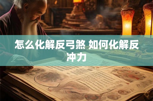 怎么化解反弓煞 如何化解反冲力