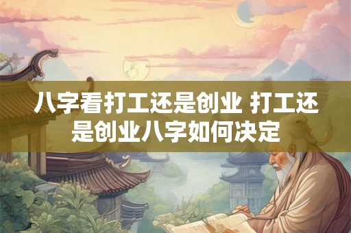 八字看打工还是创业 打工还是创业八字如何决定
