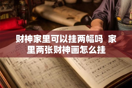 财神家里可以挂两幅吗  家里两张财神画怎么挂