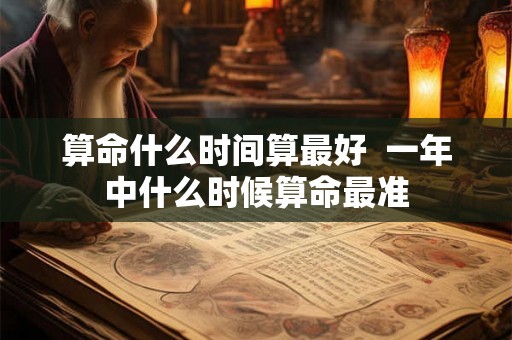 算命什么时间算最好  一年中什么时候算命最准