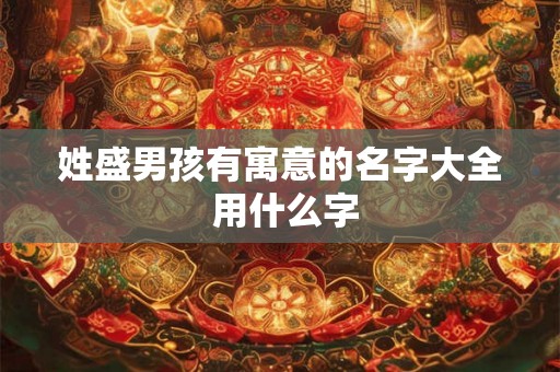 姓盛男孩有寓意的名字大全 用什么字
