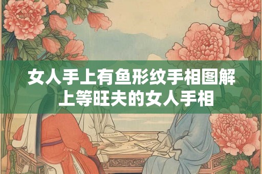 女人手上有鱼形纹手相图解  上等旺夫的女人手相