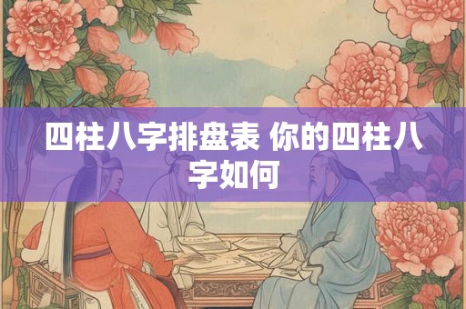 四柱八字排盘表 你的四柱八字如何