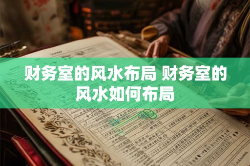 财务室的风水布局 财务室的风水如何布局