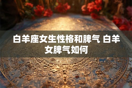 白羊座女生性格和脾气 白羊女脾气如何