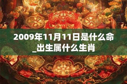 2009年11月11日是什么命_出生属什么生肖 2009年11月11日是什么命_出生属什么生肖