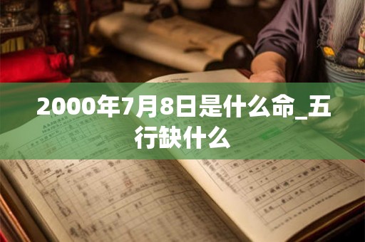 2000年7月8日是什么命_五行缺什么
