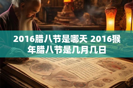 2016腊八节是哪天 2016猴年腊八节是几月几日