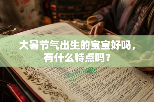 大暑节气出生的宝宝好吗，有什么特点吗？