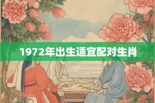 1972年出生适宜配对生肖