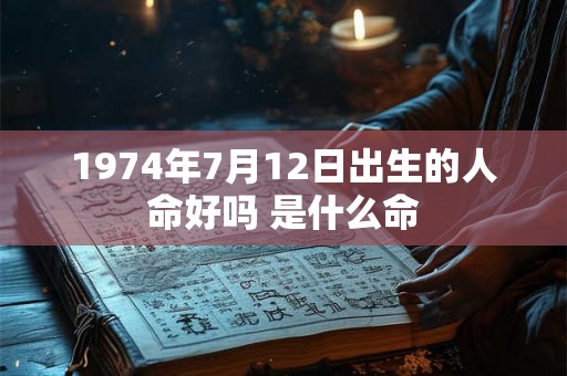 1974年7月12日出生的人命好吗 是什么命