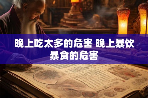 晚上吃太多的危害 晚上暴饮暴食的危害