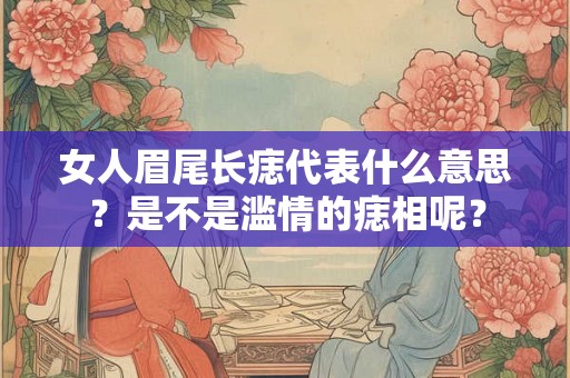 女人眉尾长痣代表什么意思?是不是滥情的痣相呢? 女人眉尾长痣代表什么意思?是不是滥情的痣相呢?