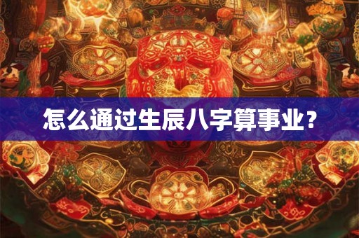 怎么通过生辰八字算事业？
