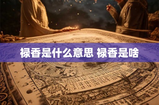 禄香是什么意思 禄香是啥