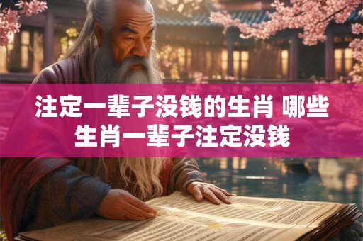 注定一辈子没钱的生肖 哪些生肖一辈子注定没钱