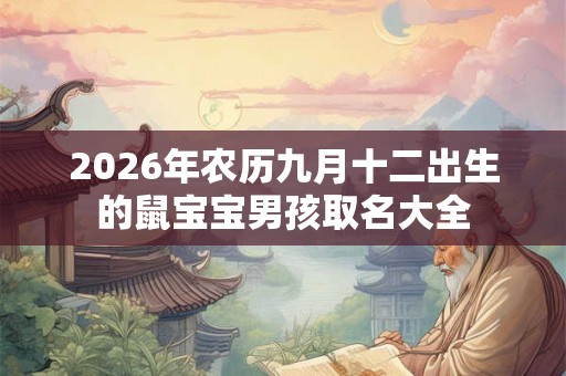 2026年农历九月十二出生的鼠宝宝男孩取名大全