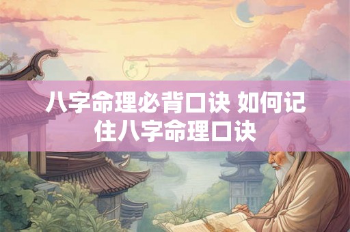 八字命理必背口诀 如何记住八字命理口诀