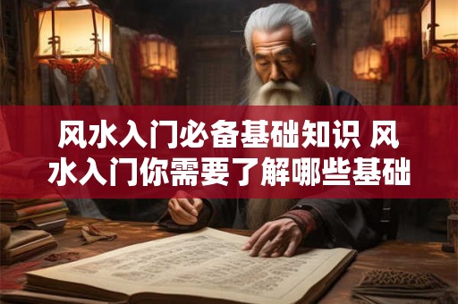 风水入门必备基础知识 风水入门你需要了解哪些基础知识