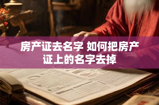 房产证去名字 如何把房产证上的名字去掉