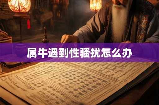 属牛遇到性骚扰怎么办