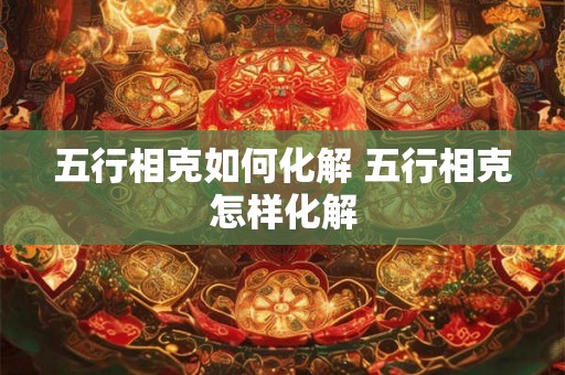 五行相克如何化解 五行相克怎样化解