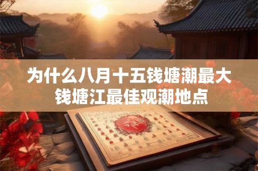 为什么八月十五钱塘潮最大 钱塘江最佳观潮地点