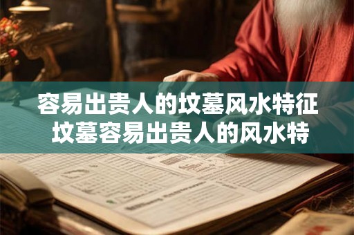 容易出贵人的坟墓风水特征 坟墓容易出贵人的风水特征是什么