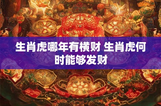生肖虎哪年有横财 生肖虎何时能够发财