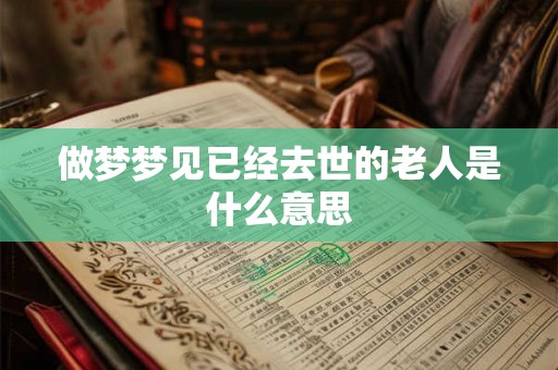 做梦梦见已经去世的老人是什么意思