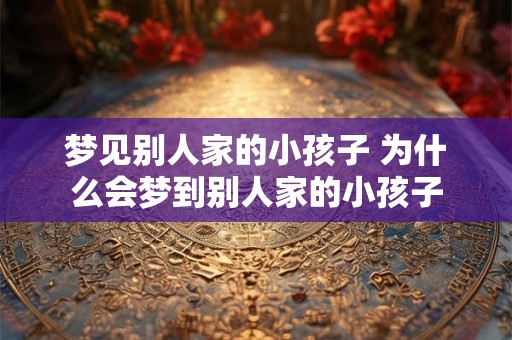 梦见别人家的小孩子 为什么会梦到别人家的小孩子