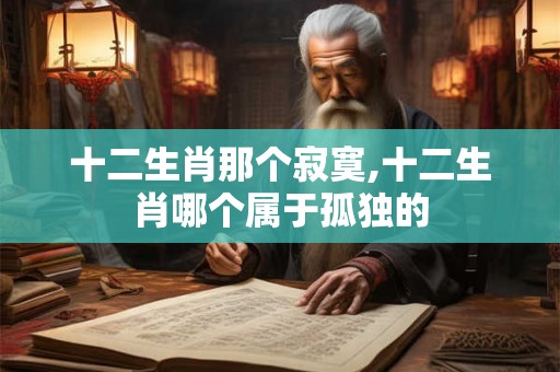 十二生肖那个寂寞,十二生肖哪个属于孤独的