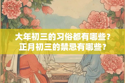 大年初三的习俗都有哪些？正月初三的禁忌有哪些？