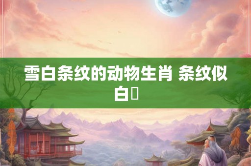 雪白条纹的动物生肖 条纹似白鮈
