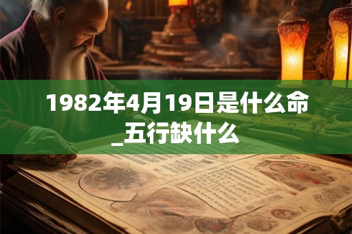 1982年4月19日是什么命_五行缺什么