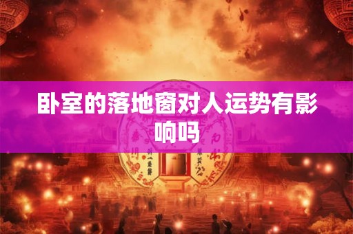 卧室的落地窗对人运势有影响吗