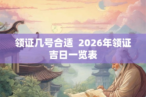 领证几号合适  2026年领证吉日一览表
