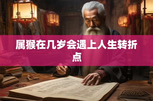 属猴在几岁会遇上人生转折点