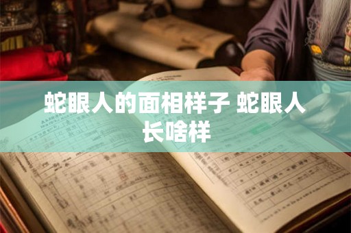 蛇眼人的面相样子 蛇眼人长啥样