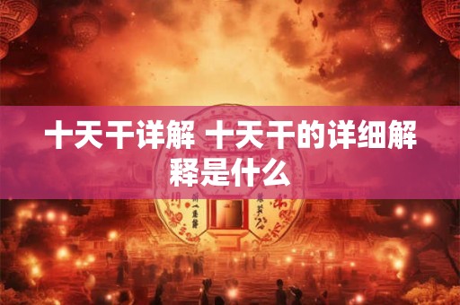 十天干详解 十天干的详细解释是什么