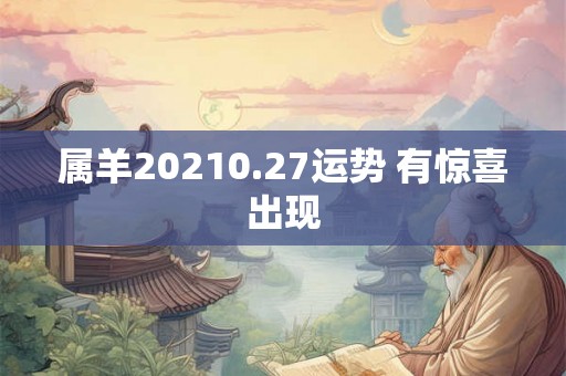 属羊20210.27运势 有惊喜出现
