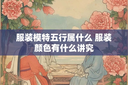 服装模特五行属什么 服装颜色有什么讲究