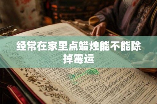 经常在家里点蜡烛能不能除掉霉运