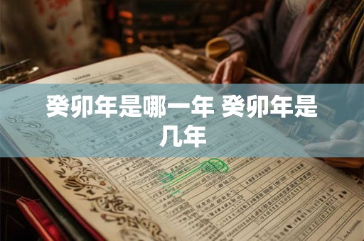 癸卯年是哪一年 癸卯年是几年