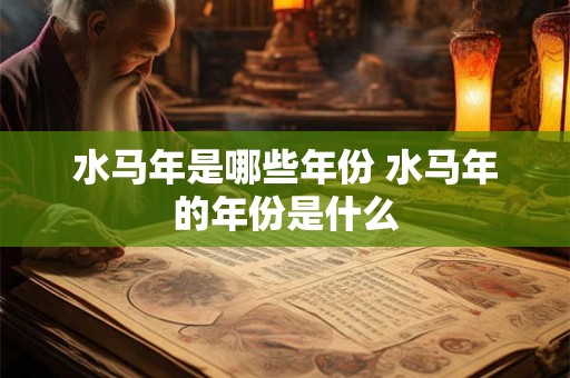 水马年是哪些年份 水马年的年份是什么 水马年是哪些年份 水马年的年份是什么